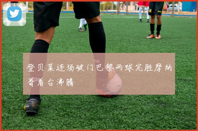 登贝莱连场破门巴黎两球完胜摩纳哥看台沸腾