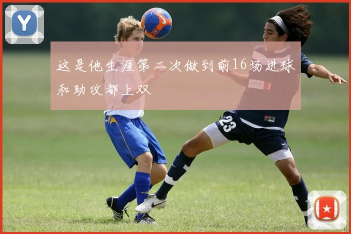 这是他生涯第二次做到前16场进球和助攻都上双