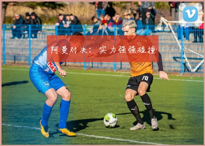阿曼对决：实力强强碰撞
