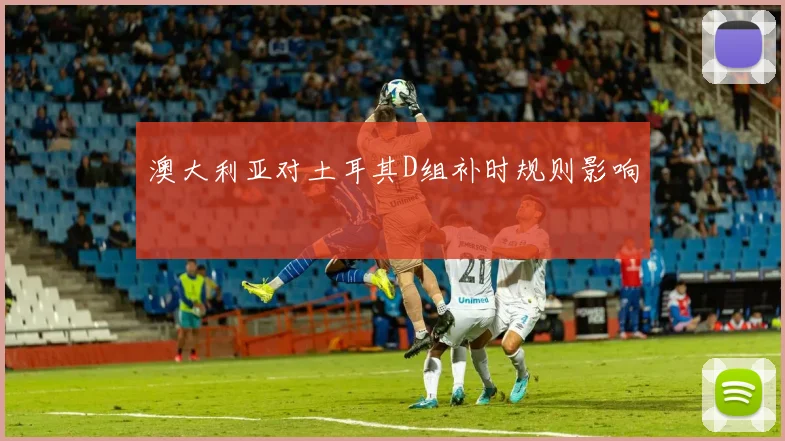 澳大利亚对土耳其D组补时规则影响