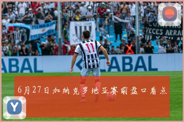 6月27日加纳克罗地亚赛前盘口看点