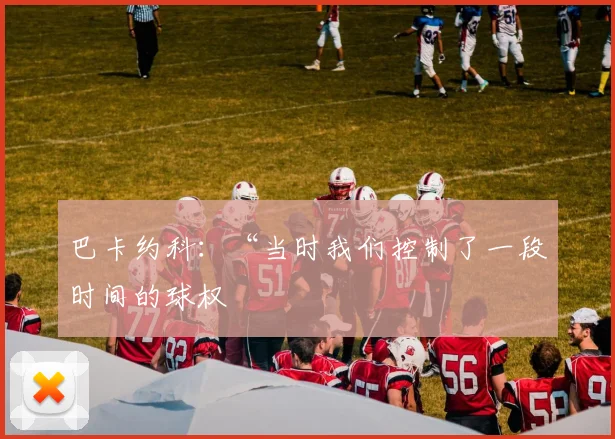 巴卡约科：“当时我们控制了一段时间的球权