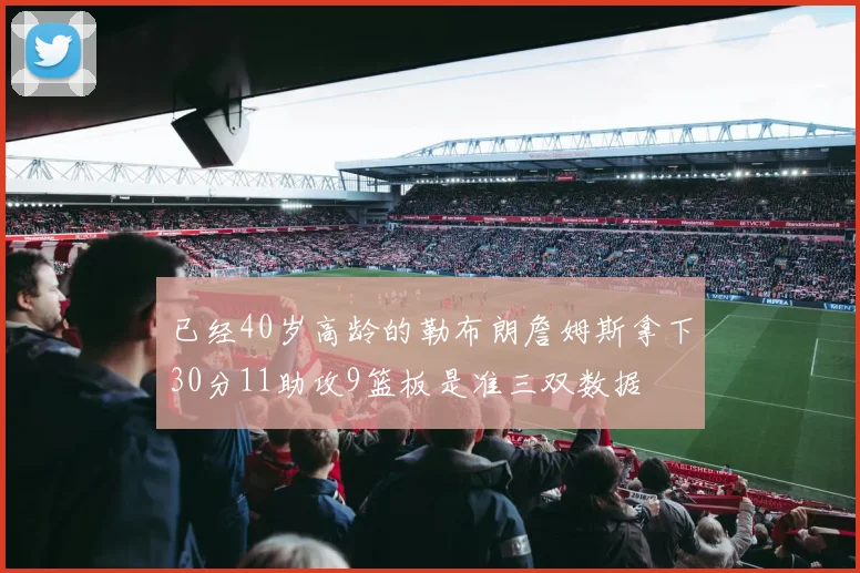 已经40岁高龄的勒布朗詹姆斯拿下30分11助攻9篮板是准三双数据
