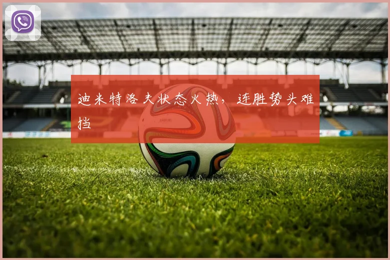 迪米特洛夫状态火热，连胜势头难挡