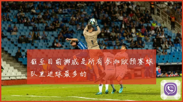 截至目前挪威是所有参加欧预赛球队里进球最多的