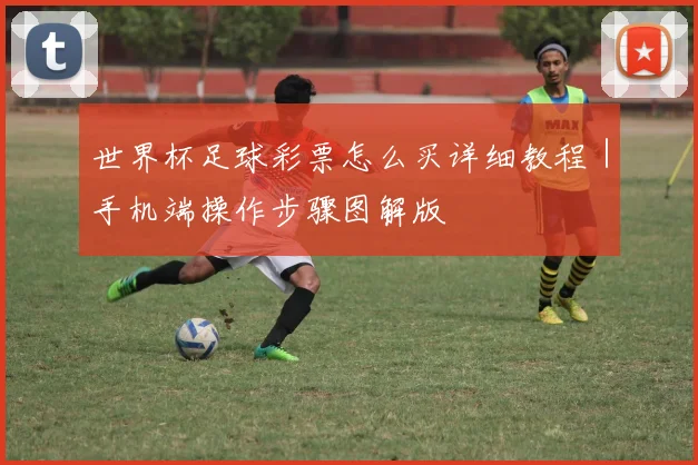 世界杯足球彩票怎么买详细教程｜手机端操作步骤图解版