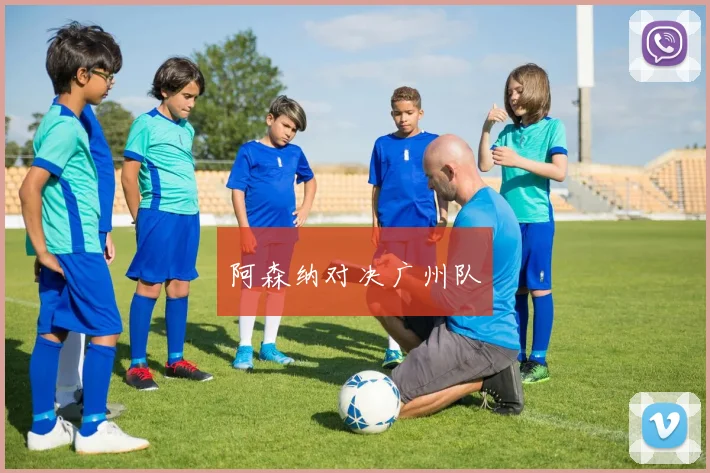 阿森纳对决广州队