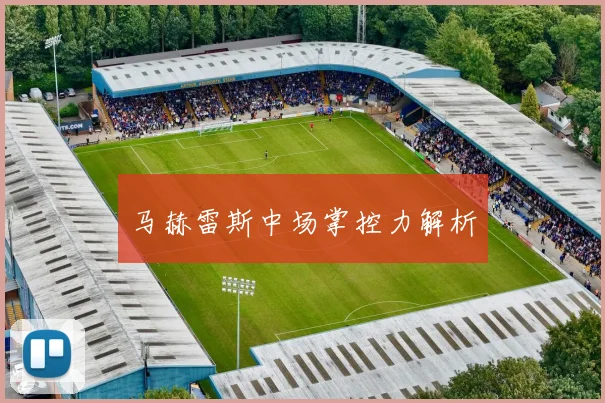 马赫雷斯中场掌控力解析