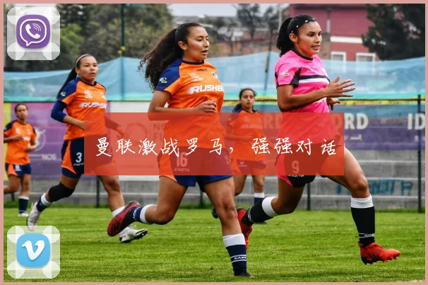 曼联激战罗马，强强对话