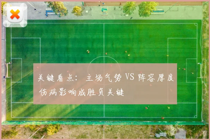 关键看点：主场气势 VS 阵容厚度 伤病影响成胜负关键