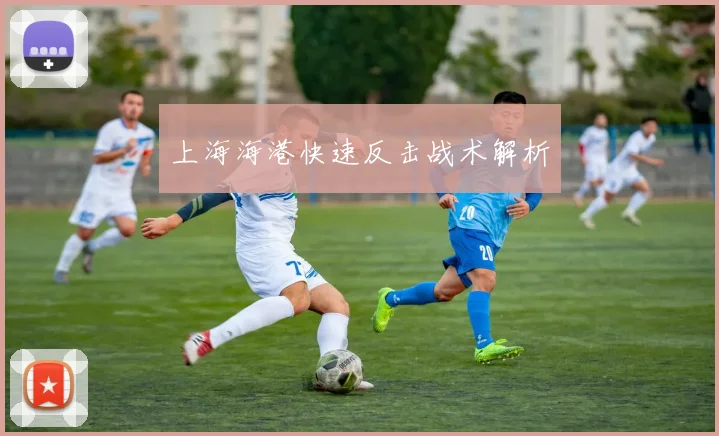 上海海港快速反击战术解析