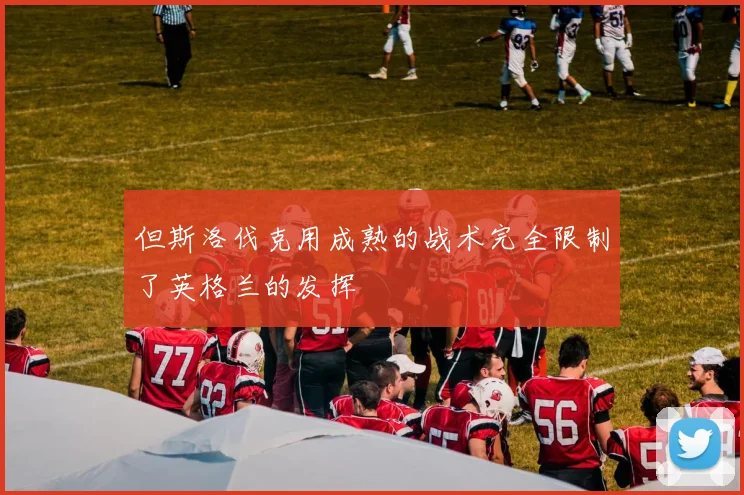 但斯洛伐克用成熟的战术完全限制了英格兰的发挥
