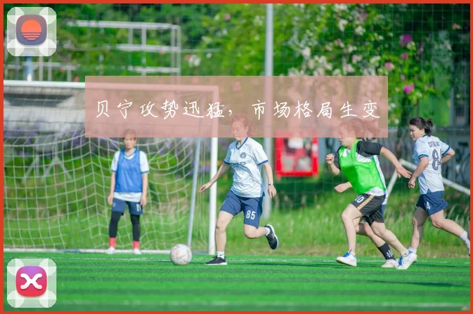 贝宁攻势迅猛，市场格局生变