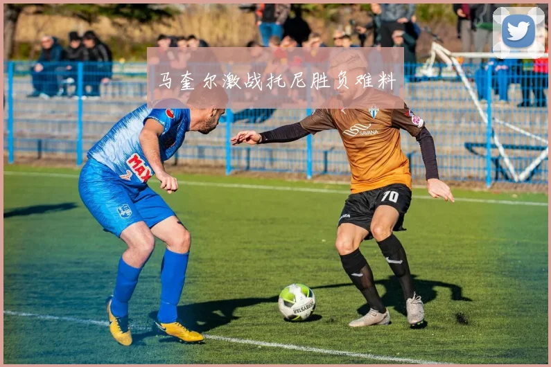 马奎尔激战托尼胜负难料