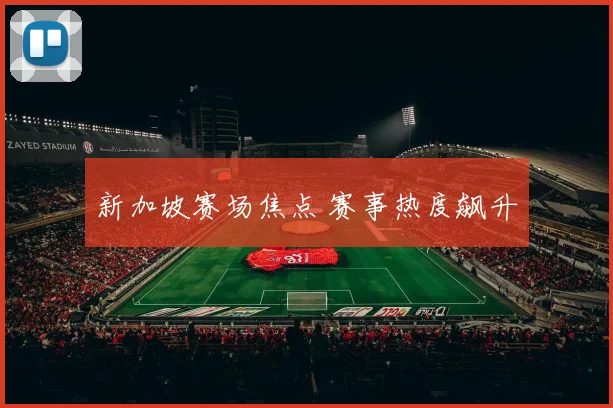 新加坡赛场焦点 赛事热度飙升