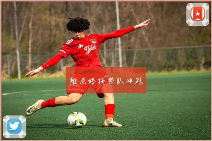 维尼修斯带队冲冠