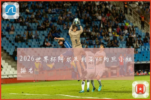 2026世界杯阿尔及利亚vs约旦小组排名