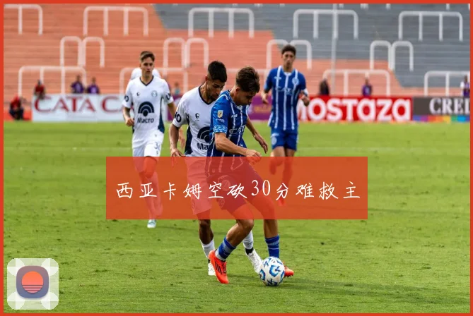 西亚卡姆空砍30分难救主