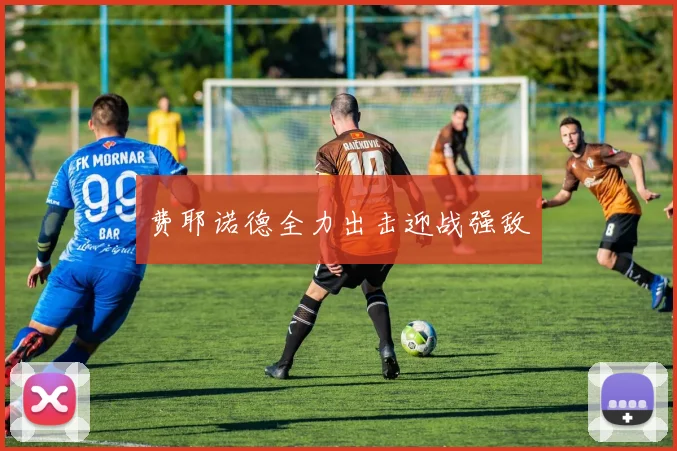 费耶诺德全力出击迎战强敌