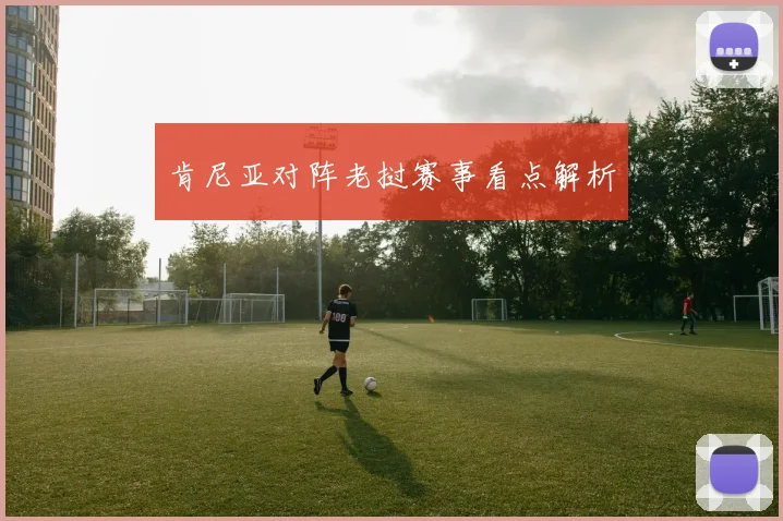 肯尼亚对阵老挝赛事看点解析