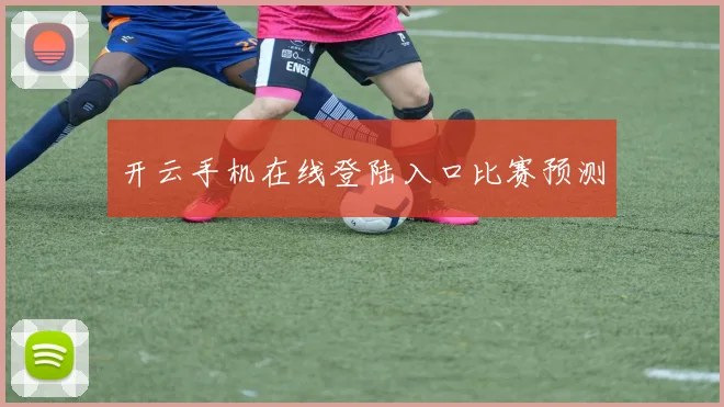 开云手机在线登陆入口比赛预测