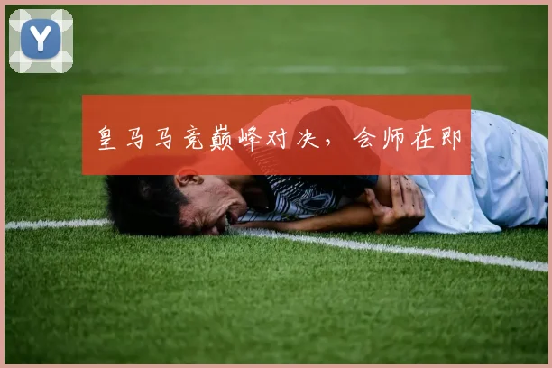 皇马马竞巅峰对决，会师在即