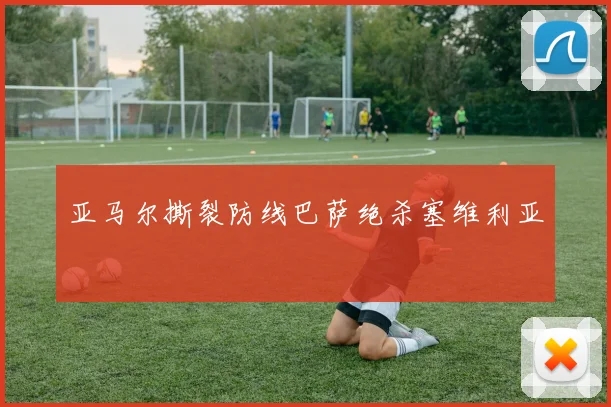 亚马尔撕裂防线巴萨绝杀塞维利亚