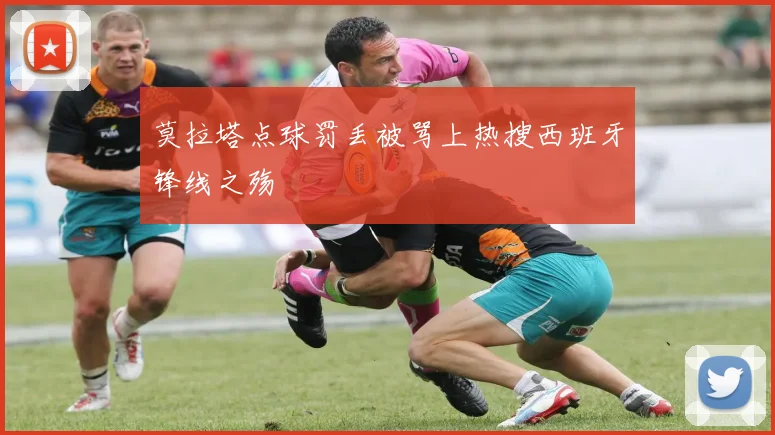 莫拉塔点球罚丢被骂上热搜西班牙锋线之殇
