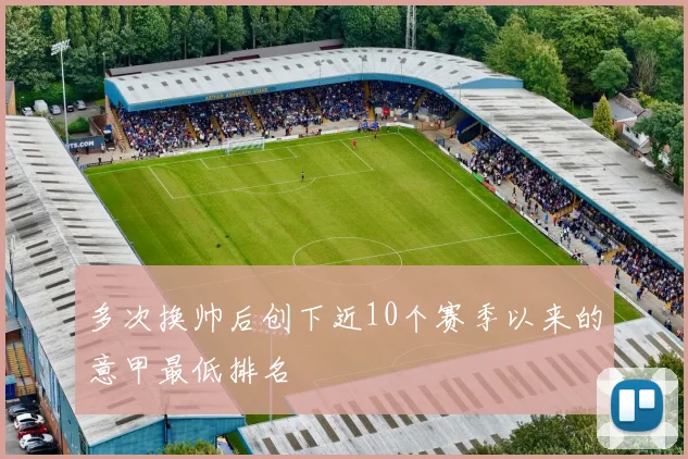 多次换帅后创下近10个赛季以来的意甲最低排名