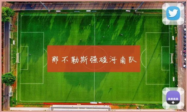 那不勒斯强碰河南队