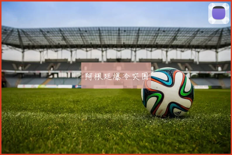 阿根廷爆冷突围