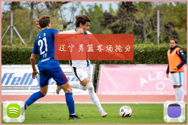 辽宁男篮客场抢分