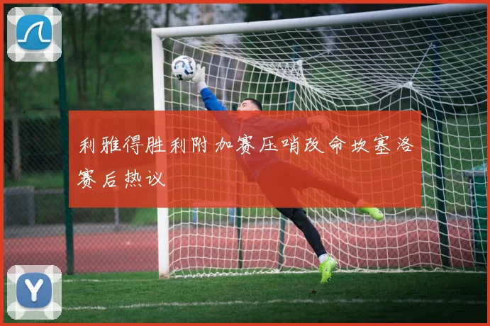 利雅得胜利附加赛压哨改命坎塞洛赛后热议