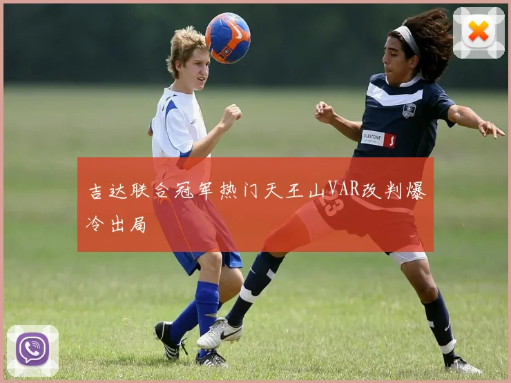吉达联合冠军热门天王山VAR改判爆冷出局