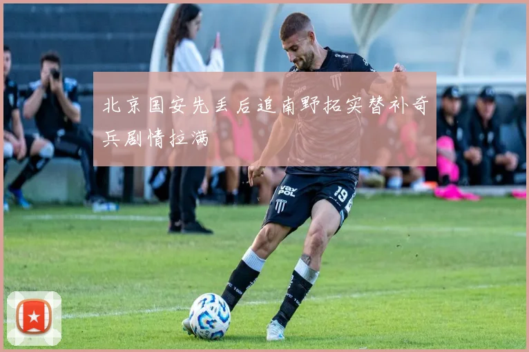 北京国安先丢后追南野拓实替补奇兵剧情拉满