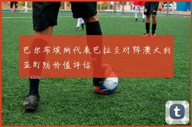 巴尔布埃纳代表巴拉圭对阵澳大利亚盯防价值评估