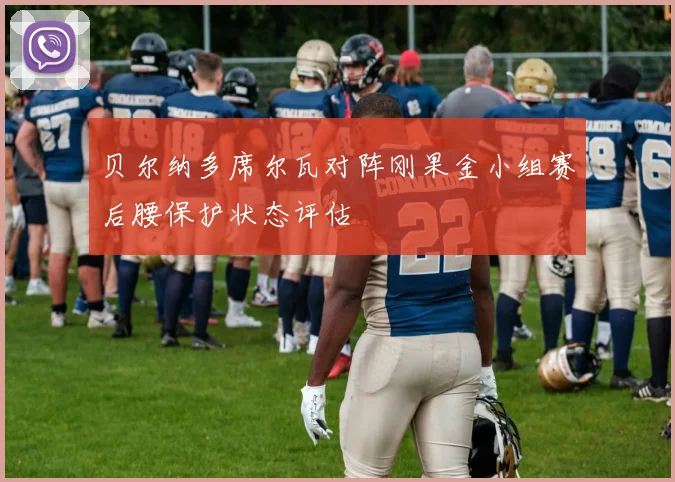 贝尔纳多席尔瓦对阵刚果金小组赛后腰保护状态评估
