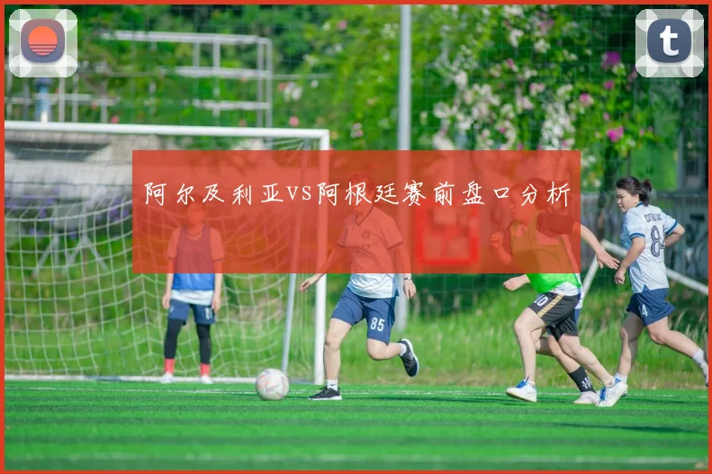 阿尔及利亚vs阿根廷赛前盘口分析