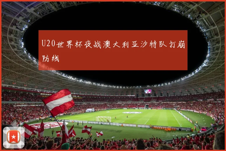 U20世界杯夜战澳大利亚沙特队打崩防线