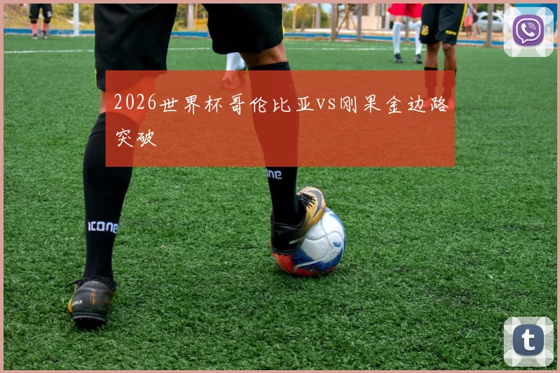 2026世界杯哥伦比亚vs刚果金边路突破