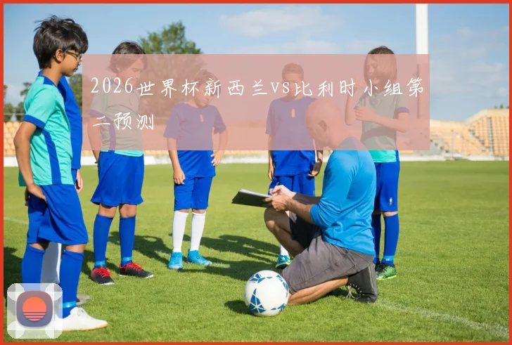 2026世界杯新西兰vs比利时小组第二预测