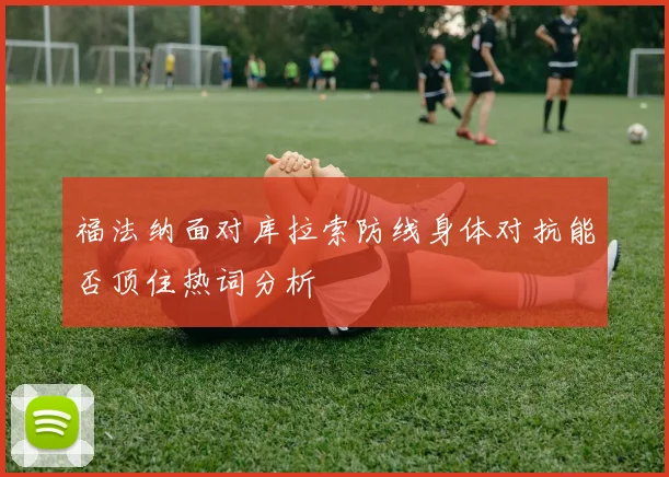 福法纳面对库拉索防线身体对抗能否顶住热词分析