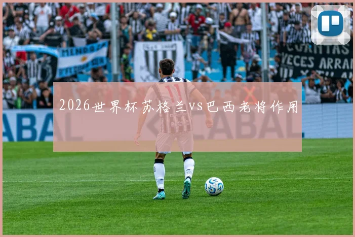 2026世界杯苏格兰vs巴西老将作用