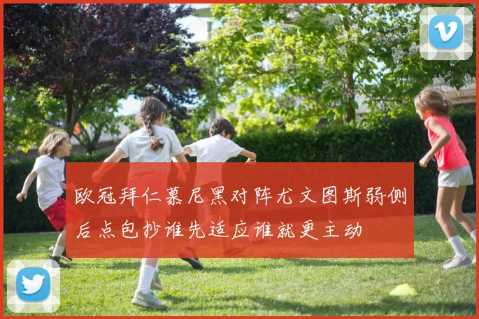 欧冠拜仁慕尼黑对阵尤文图斯弱侧后点包抄谁先适应谁就更主动