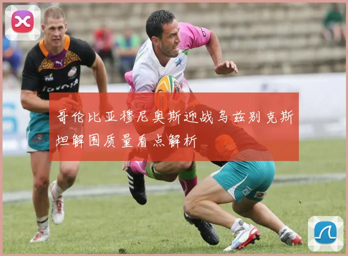 哥伦比亚穆尼奥斯迎战乌兹别克斯坦解围质量看点解析
