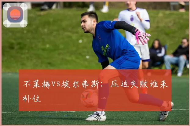 不莱梅vs埃尔弗斯：压迫失败谁来补位