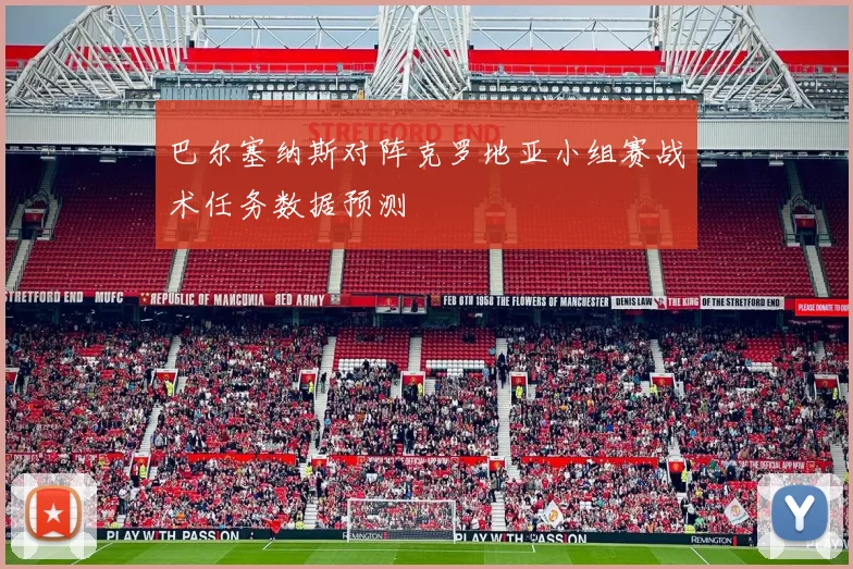 巴尔塞纳斯对阵克罗地亚小组赛战术任务数据预测