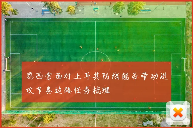 恩西索面对土耳其防线能否带动进攻节奏边路任务梳理