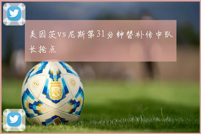 美因茨vs尼斯第31分钟替补传中队长抢点