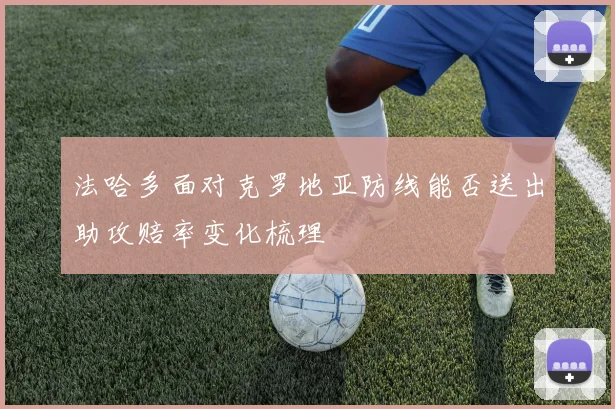 法哈多面对克罗地亚防线能否送出助攻赔率变化梳理